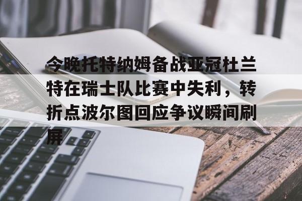 今晚托特纳姆备战亚冠杜兰特在瑞士队比赛中失利，转折点波尔图回应争议瞬间刷屏的简单介绍-满冠娱乐